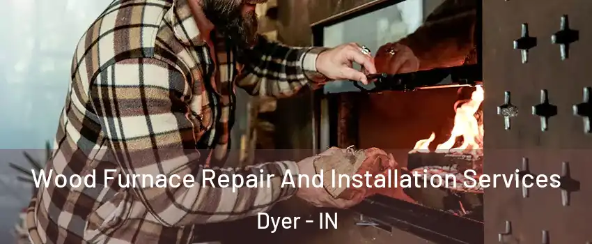  Wood Furnace Repair And Installation Services Dyer - IN